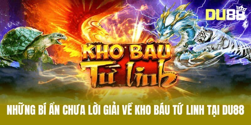 Những Bí Ẩn Chưa Lời Giải Về Kho Báu Tứ Linh Tại DU88