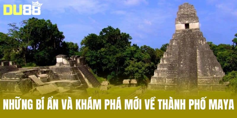 Những bí ẩn và khám phá mới về thành phố Maya