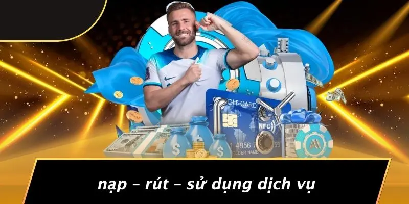 Nạp – Rút – Sử Dụng Dịch Vụ